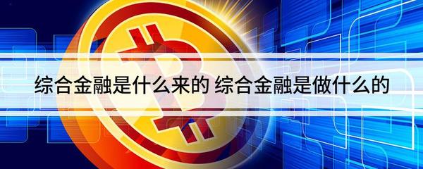 綜合金融是什么來的 綜合金融是做什么的